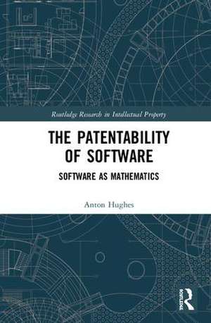 The Patentability of Software: Software as Mathematics de Anton Hughes