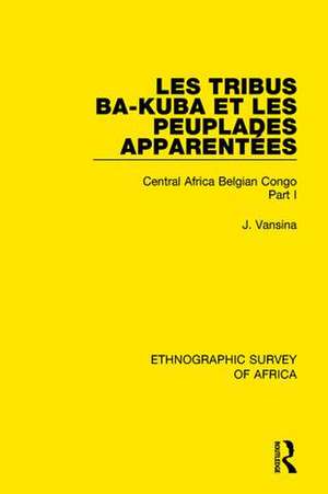 Les Tribus Ba-Kuba et les Peuplades Apparentées: Central Africa Belgian Congo Part I de Jan Vansina