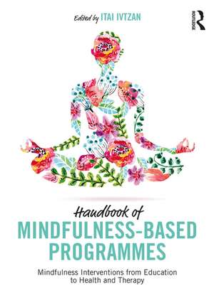 Handbook of Mindfulness-Based Programmes: Mindfulness Interventions from Education to Health and Therapy de Itai Ivtzan