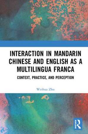 Interaction in Mandarin Chinese and English as a Multilingua Franca: Context, Practice, and Perception de Weihua Zhu