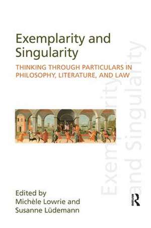 Exemplarity and Singularity: Thinking through Particulars in Philosophy, Literature, and Law de Michele Lowrie