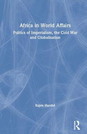 Africa in World Affairs: Politics of Imperialism, the Cold War and Globalisation de Rajen Harshé