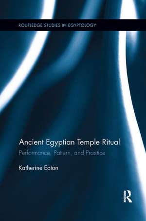 Ancient Egyptian Temple Ritual: Performance, Patterns, and Practice de Katherine Eaton