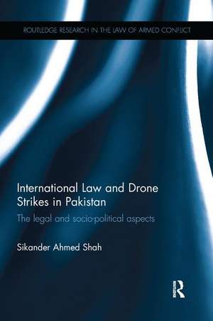 International Law and Drone Strikes in Pakistan: The Legal and Socio-political Aspects de Sikander Ahmed Shah