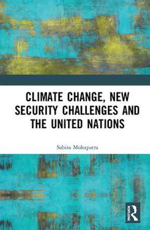 Climate Change, New Security Challenges and the United Nations de Sabita Mohapatra