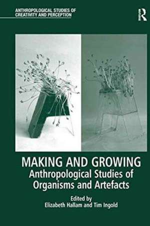 Making and Growing: Anthropological Studies of Organisms and Artefacts de Elizabeth Hallam