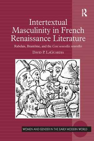 Intertextual Masculinity in French Renaissance Literature: Rabelais, Brantôme, and the Cent nouvelles nouvelles de David P. LaGuardia