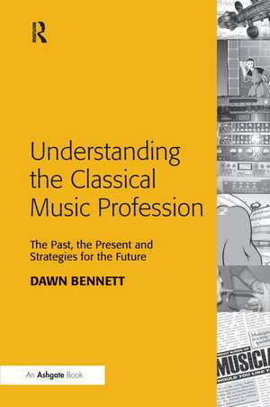 Understanding the Classical Music Profession: The Past, the Present and Strategies for the Future de Dawn Elizabeth Bennett