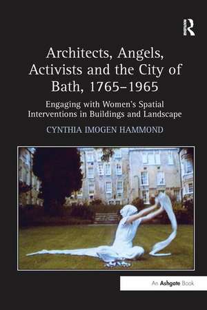 Architects, Angels, Activists and the City of Bath, 1765–1965: Engaging with Women's Spatial Interventions in Buildings and Landscape de Cynthia Imogen Hammond