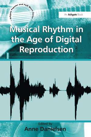 Musical Rhythm in the Age of Digital Reproduction de Anne Danielsen