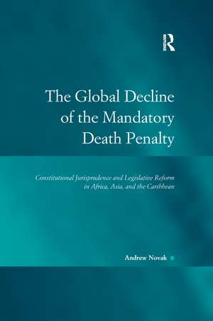 The Global Decline of the Mandatory Death Penalty: Constitutional Jurisprudence and Legislative Reform in Africa, Asia, and the Caribbean de Andrew Novak