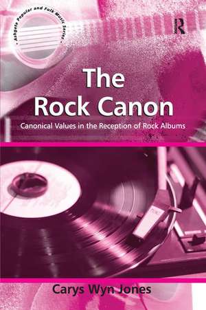 The Rock Canon: Canonical Values in the Reception of Rock Albums de Carys Wyn Jones