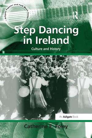 Step Dancing in Ireland: Culture and History de Catherine E. Foley