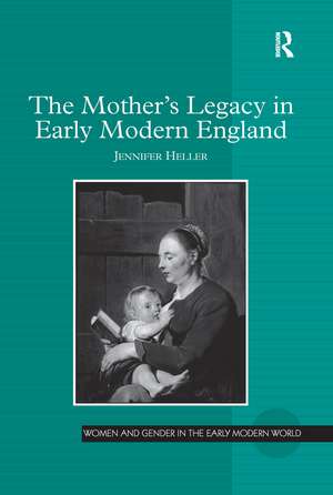 The Mother's Legacy in Early Modern England de Jennifer Heller