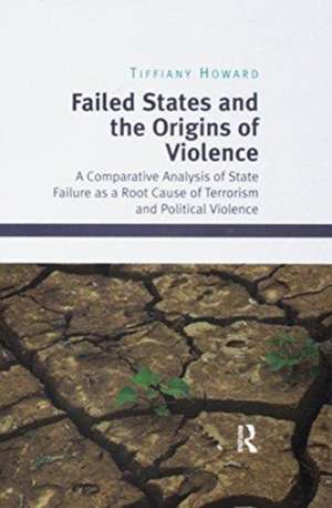 Failed States and the Origins of Violence: A Comparative Analysis of State Failure as a Root Cause of Terrorism and Political Violence de Tiffiany Howard