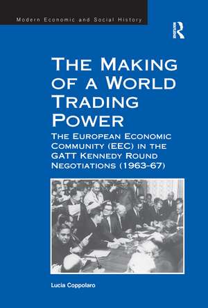 The Making of a World Trading Power: The European Economic Community (EEC) in the GATT Kennedy Round Negotiations (1963–67) de Lucia Coppolaro