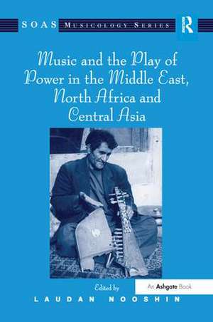 Music and the Play of Power in the Middle East, North Africa and Central Asia de Laudan Nooshin