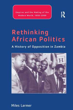 Rethinking African Politics: A History of Opposition in Zambia de Miles Larmer