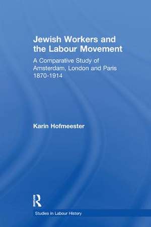 Jewish Workers and the Labour Movement: A Comparative Study of Amsterdam, London and Paris 1870-1914 de Karin Hofmeester