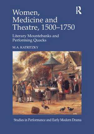 Women, Medicine and Theatre 1500–1750: Literary Mountebanks and Performing Quacks de M. A. Katritzky