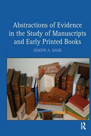 Abstractions of Evidence in the Study of Manuscripts and Early Printed Books de Joseph A. Dane