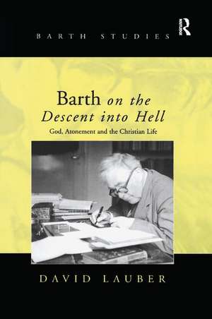 Barth on the Descent into Hell: God, Atonement and the Christian Life de David Lauber