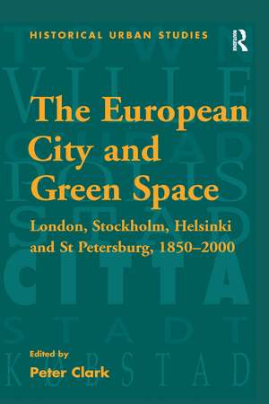 The European City and Green Space: London, Stockholm, Helsinki and St Petersburg, 1850–2000 de Peter Clark