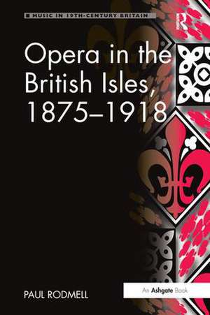 Opera in the British Isles, 1875-1918 de Paul Rodmell