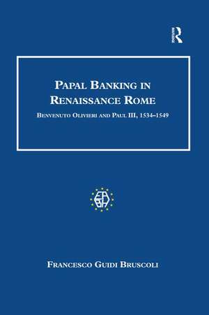 Papal Banking in Renaissance Rome: Benvenuto Olivieri and Paul III, 1534–1549 de Francesco Guidi Bruscoli