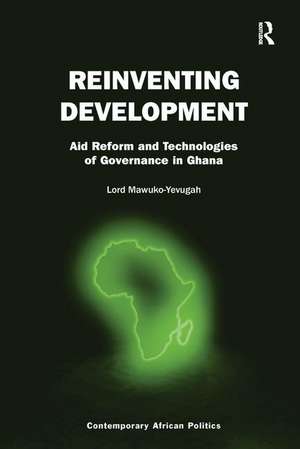 Reinventing Development: Aid Reform and Technologies of Governance in Ghana de Lord Mawuko-Yevugah