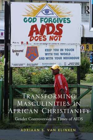 Transforming Masculinities in African Christianity: Gender Controversies in Times of AIDS de Adriaan van Klinken