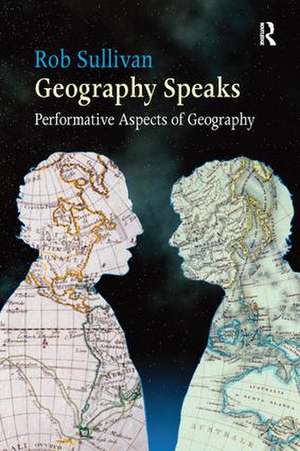 Geography Speaks: Performative Aspects of Geography de Rob Sullivan