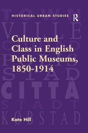 Culture and Class in English Public Museums, 1850-1914 de Kate Hill