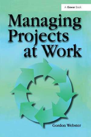 Managing Projects at Work de Gordon Webster