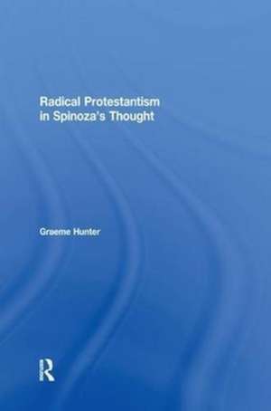 Radical Protestantism in Spinoza's Thought de Graeme Hunter