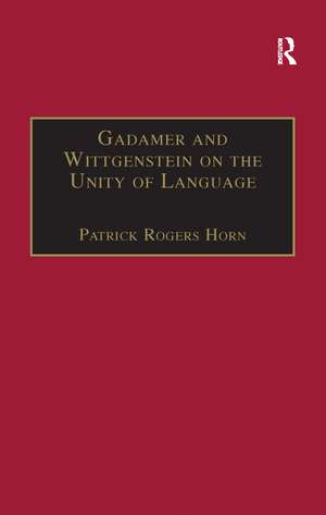 Gadamer and Wittgenstein on the Unity of Language: Reality and Discourse without Metaphysics de Patrick Rogers Horn