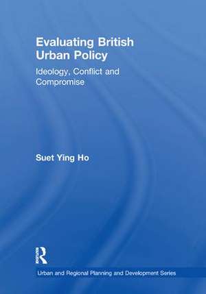 Evaluating British Urban Policy: Ideology, Conflict and Compromise de Suet Ying Ho