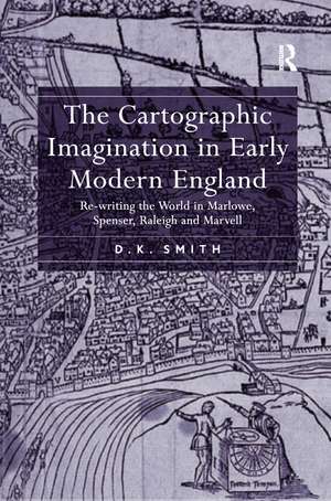 The Cartographic Imagination in Early Modern England: Re-writing the World in Marlowe, Spenser, Raleigh and Marvell de D.K. Smith