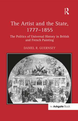 The Artist and the State, 1777–1855: The Politics of Universal History in British and French Painting de Daniel R. Guernsey