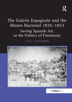 The Galerie Espagnole and the Museo Nacional 1835–1853: Saving Spanish Art, or the Politics of Patrimony de Alisa Luxenberg