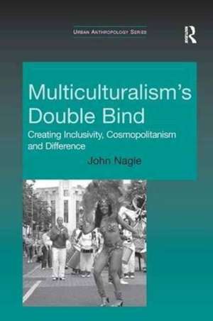 Multiculturalism's Double-Bind: Creating Inclusivity, Cosmopolitanism and Difference de John Nagle