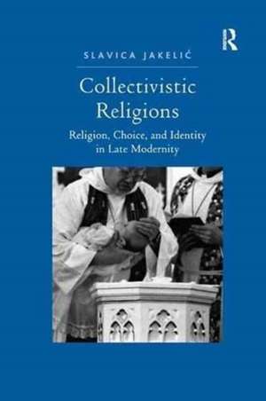 Collectivistic Religions: Religion, Choice, and Identity in Late Modernity de Slavica Jakelic