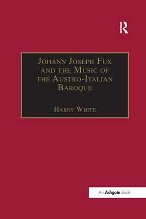 Johann Joseph Fux and the Music of the Austro-Italian Baroque de Harry White