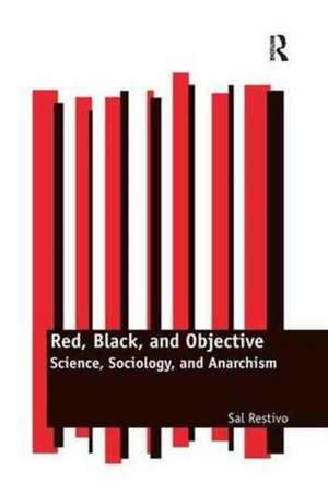 Red, Black, and Objective: Science, Sociology, and Anarchism de Sal Restivo