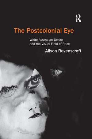 The Postcolonial Eye: White Australian Desire and the Visual Field of Race de Alison Ravenscroft