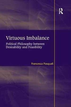 Virtuous Imbalance: Political Philosophy between Desirability and Feasibility de Francesca Pasquali