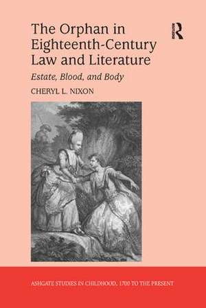 The Orphan in Eighteenth-Century Law and Literature: Estate, Blood, and Body de Cheryl L. Nixon