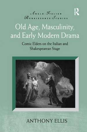 Old Age, Masculinity, and Early Modern Drama: Comic Elders on the Italian and Shakespearean Stage de Anthony Ellis