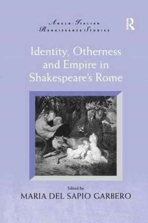 Identity, Otherness and Empire in Shakespeare's Rome de Maria Del Sapio Garbero