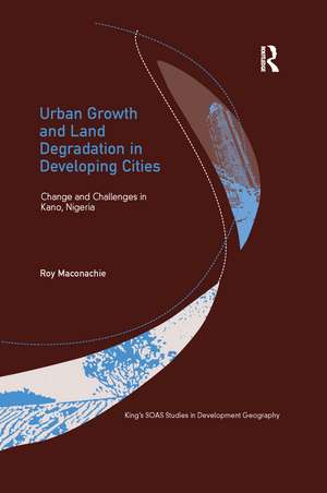 Urban Growth and Land Degradation in Developing Cities: Change and Challenges in Kano Nigeria de Roy Maconachie